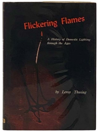 Item #2335730 Flickering Flames: A History of Domestic Lighting Through the Ages. Leroy Thwing