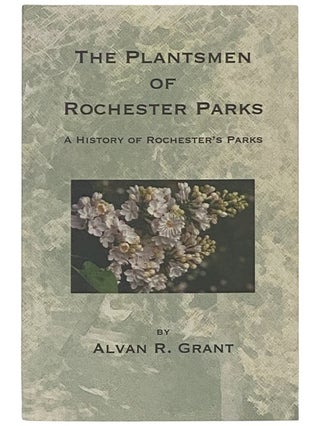 Item #2335903 The Plantsmen of Rochester Parks: A History of Rochester's Parks. Alvan R. Grant