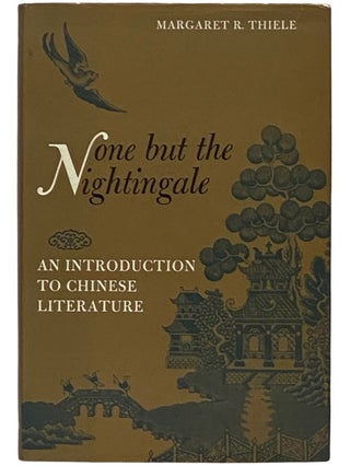 Item #2336113 None But the Nightingale: An Introduction to Chinese Literature. Margaret R. Thiele