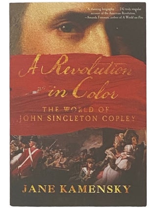 Item #2336721 A Revolution in Color: The World of John Singleton Copley. Jane Kamensky