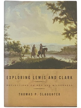 Item #2336772 Exploring Lewis and Clark: Reflections on Men and Wilderness. Thomas P. Slaughter