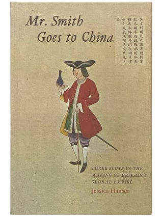 Item #2336781 Mr. Smith Goes to China: Three Scots in the Making of Britain's Global Empire....