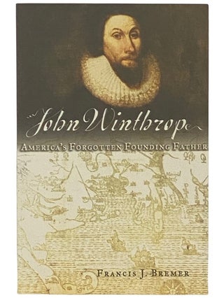 Item #2336810 John Winthrop: America's Forgotten Founding Father. Francis J. Bremer