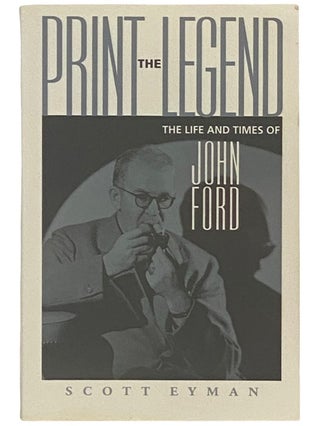 Item #2336815 Print the Legend: The Life and Times of John Ford. Scott Eyman