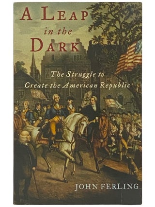 Item #2336965 A Leap in the Dark: The Struggle to Create the American Republic. John Ferling