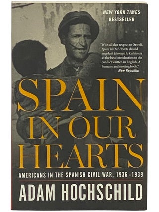 Item #2336985 Spain in Our Hearts: Americans in the Spanish Civil War, 1936-1939. Adam Hochschild