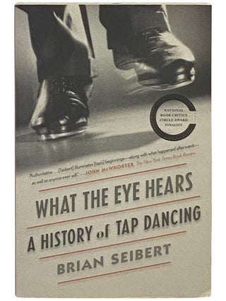 Item #2337070 What the Eye Hears: A History of Tap Dancing. Brian Seibert