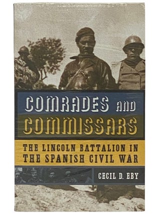 Item #2337097 Comrades and Commissars: The Lincoln Battalion in the Spanish Civil War. Cecil D. Eby
