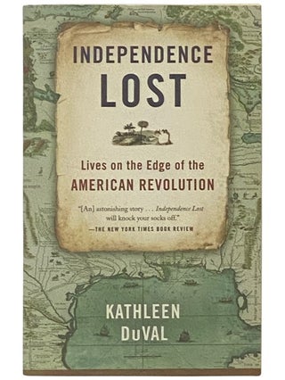 Item #2337238 Independence Lost: Lives on the Edge of the American Revolution. Kathleen Duval