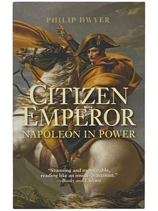 Item #2337378 Citizen Emperor: Napoleon in Power. Philip Dwyer