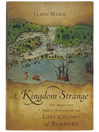 Item #2337412 A Kingdom Strange: The Brief and Tragic History of the Lost Colony of Roanoke....