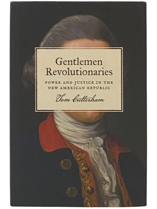Item #2337527 Gentlemen Revolutionaries: Power and Justice in the New American Republic. Jon Cutterham.