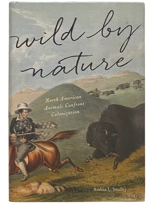 Item #2337528 Wild by Nature: North American Animals Confront Colonization. Andrea L. Smalley.