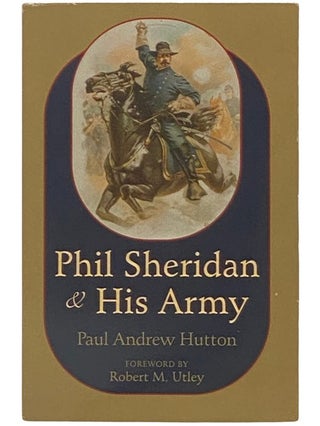 Item #2337555 Phil Sheridan and His Army. Paul Andrew Hutton, Robert M. Utley, foreword