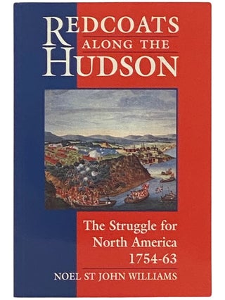 Item #2337578 Redcoats Along the Hudson: The Struggle for North America, 1754-63. Noel St. John...