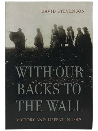 Item #2337608 With Our Backs to the Wall: Victory and Defeat in 1918. David Stevenson