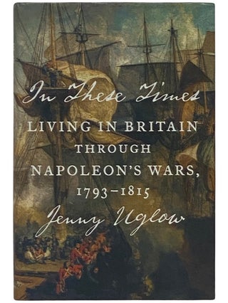 Item #2337611 In These Times: Living in Britain through Napoleon's Wars, 1793-1815. Jenny Uglow