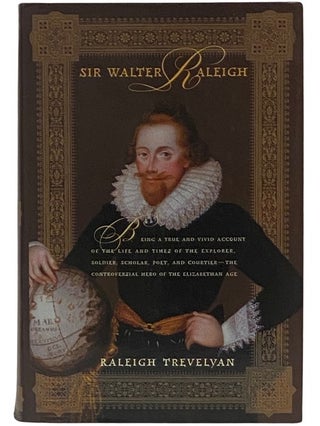 Item #2337614 Sir Walter Raleigh: Being a True and Vivid Account of the Life and Times of the...