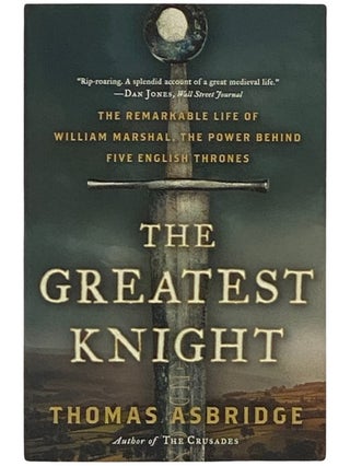 Item #2337653 The Greatest Knight: The Remarkable Life of William Marshal, the Power Behind Five...