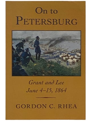 Item #2337765 On to Petersburg: Grant and Lee, June 4-5, 1864. Gordon C. Rhea
