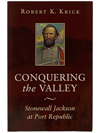 Item #2337782 Conquering the Valley: Stonewall Jackson at Port Republic. Robert K. Krick