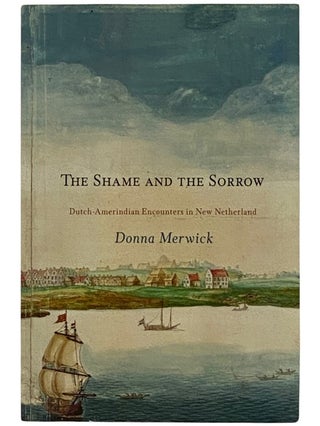 Item #2337798 The Shame and the Sorrow: Dutch-Amerindian Encounters in New Netherland (Early...