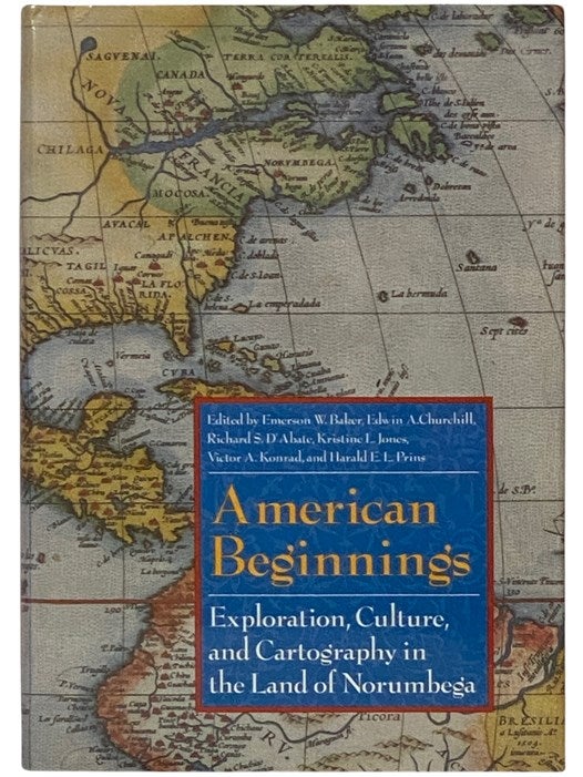 Item #2337918 American Beginnings: Exploration, Culture and Cartography in the Land of Norumega. Emerson B. Baker, Edwin A. Churchill, Richard S. D'Abate, Kristine L. Jones, Victor A. Konrad, Harald E. L. Prins.