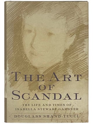 Item #2338195 The Art of Scandal: The Life and Times of Isabella Stewart Gardner. Douglass...