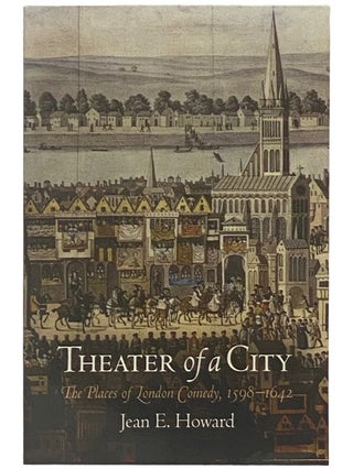 Item #2338518 Theater of a City: The Places of London Comedy, 1598-1642. Jean E. Howard