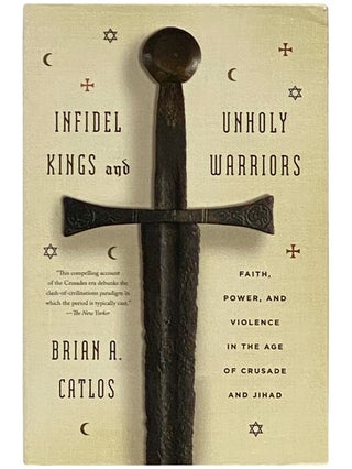 Item #2338599 Infidel Kings and Unholy Warriors: Faith, Power, and Violence in the Age of Crusade...