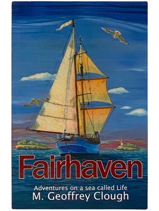 Item #2338615 Fairhaven: Adventures on a Sea Called Life. M. Geoffrey Clough