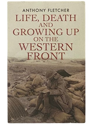 Item #2338690 Life, Death and Growing Up on the Western Front. Anthony Fletcher
