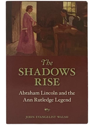 Item #2338698 The Shadows Rise: Abraham Lincoln and the Ann Rutledge Legend. John Evangelist Walsh