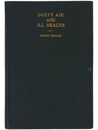 Item #2338808 Dusty Air and Ill Health: A Study of Prevalent Ill Health and Causes. Robert Hessler
