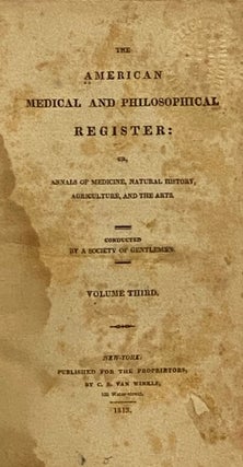 The American Medical and Philosophical Register: or, Annals of Medicine, Natural History, Agriculture, and the Arts. Volume Third [Vol. 3]