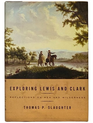Item #2338874 Exploring Lewis and Clark: Reflections on Men and Wilderness. Thomas P. Slaughter