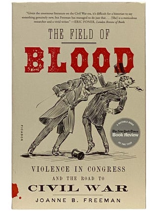 Item #2338958 The Field of Blood: Violence in Congress and the Road to Civil War. Joanne B. Freeman