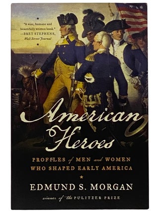 Item #2338959 American Heroes: Profiles of Men and Women Who Shaped Early America. Edmund S. Morgan