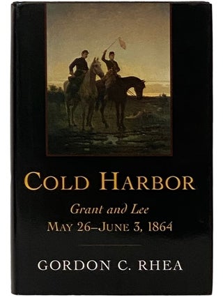 Item #2339071 Cold Harbor: Grant and Lee, May 26 - June 3, 1864. Gordon C. Rhea
