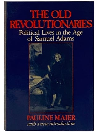 Item #2339124 The Old Revolutionaries: Political Lives in the Age of Samuel Adams. Pauline Maier