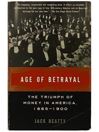 Item #2339184 Age of Betrayal: The Triumph of Money in America, 1865-1900. Jack Beatty