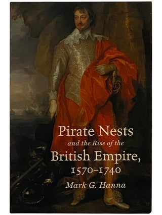 Item #2339231 Pirate Nests and the Rise of the British Empire, 1570-1740. Mark G. Hanna