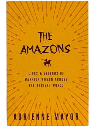 Item #2339253 The Amazons: Lives and Legends of Warrior Women Across the Ancient World. Adrienne...