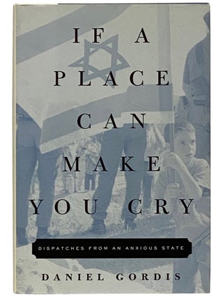 Item #2339687 If a Place Can Make You Cry: Dispatches from an Anxious State. Daniel Gordis