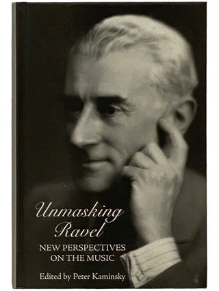 Item #2339692 Unmasking Ravel: New Perspectives on the Music. Peter Kaminsky
