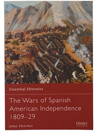 Item #2339898 The Wars of Spanish American Independence, 1809-29 (Essential Histories, No. 77)....