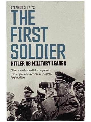 Item #2339973 The First Soldier: Hitler as Military Leader. Stephen G. Fritz