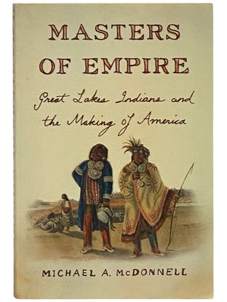 Item #2339982 Masters of Empire: Great Lakes Indians and the Making of America. Michael A. McDonnell