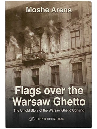 Item #2339986 Flags Over the Warsaw Ghetto: The Untold Story of the Warsaw Ghetto Uprising. Moshe...