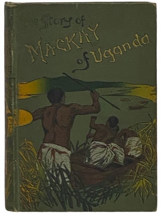 Item #2340267 The Story of the Life of Mackay of Uganda, Told for Boys by His Sister. Alexina...